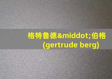 格特鲁德·伯格(gertrude berg)